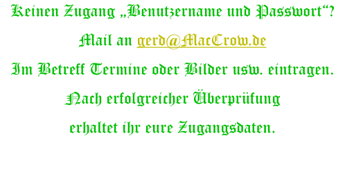 Keinen Zugang „Benutzername und Passwort“? Mail an gerd@MacCrow.de Im Betreff Termine oder Bilder usw. eintragen. Nach erfolgreicher Überprüfung erhaltet ihr eure Zugangsdaten.